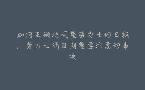 如何正确地调整劳力士的日期，劳力士调日期需要注意的事项