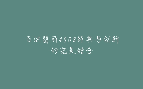 百达翡丽4908经典与创新的完美结合