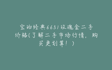 宝珀经典6651玫瑰金二手价格(了解二手市场行情，购买更划算！)