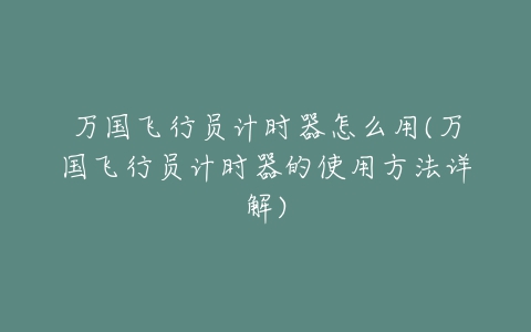 万国飞行员计时器怎么用(万国飞行员计时器的使用方法详解)-亿表网 万国飞行员计时器怎么用(万国飞行员计时器的使用方法详解)-亿表网