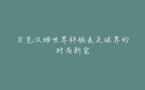 贝克汉姆世界杯腕表足球界的时尚新宠