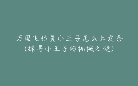 万国飞行员小王子怎么上发条(探寻小王子的机械之谜)-亿表网 万国飞行员小王子怎么上发条(探寻小王子的机械之谜)-亿表网