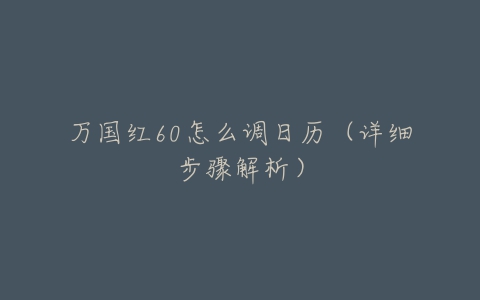 万国红60怎么调日历（详细步骤解析）