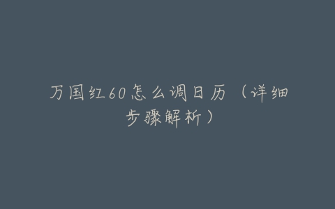 万国红60怎么调日历（详细步骤解析）