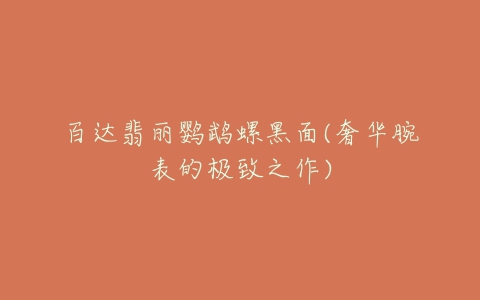 百达翡丽鹦鹉螺黑面(奢华腕表的极致之作)