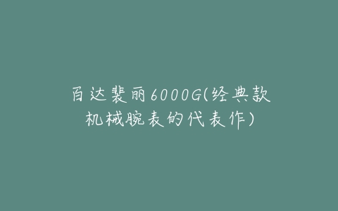 百达裴丽6000G(经典款机械腕表的代表作)