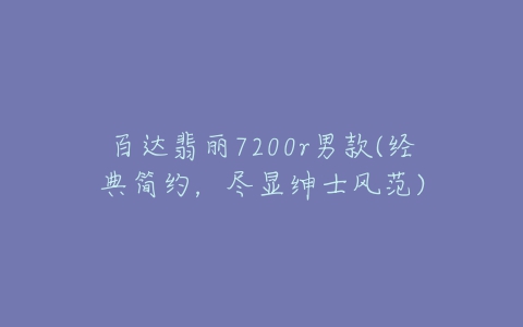 百达翡丽7200r男款(经典简约,尽显绅士风范)-亿表网 百达翡丽7200r男款(经典简约,尽显绅士风范)-亿表网
