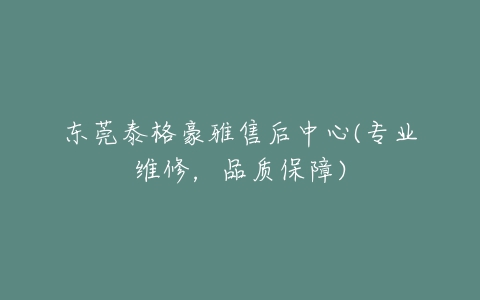 东莞泰格豪雅售后中心(专业维修,品质保障)-亿表网 东莞泰格豪雅售后中心(专业维修,品质保障)-亿表网