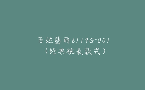 百达翡丽6119G-001(经典腕表款式)-亿表网 百达翡丽6119G-001(经典腕表款式)-亿表网