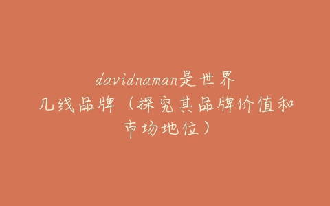 davidnaman是世界几线品牌(探究其品牌价值和市场地位)-亿表网 davidnaman是世界几线品牌(探究其品牌价值和市场地位)-亿表网