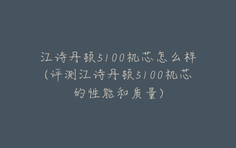 江诗丹顿5100机芯怎么样(评测江诗丹顿5100机芯的性能和质量)-亿表网 江诗丹顿5100机芯怎么样(评测江诗丹顿5100机芯的性能和质量)-亿表网