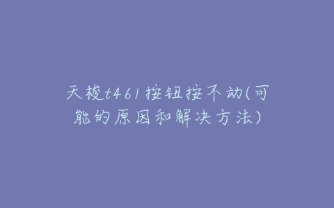 天梭t461按钮按不动(可能的原因和解决方法)-亿表网 天梭t461按钮按不动(可能的原因和解决方法)-亿表网
