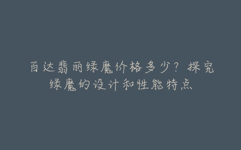 百达翡丽绿魔价格多少？探究绿魔的设计和性能特点