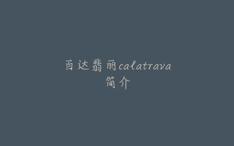 百达翡丽calatrava简介