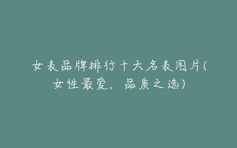 女表品牌排行十大名表图片(女性最爱,品质之选)-亿表网 女表品牌排行十大名表图片(女性最爱,品质之选)-亿表网