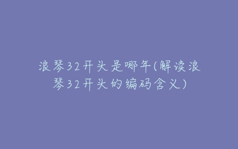 浪琴32开头是哪年(解读浪琴32开头的编码含义)