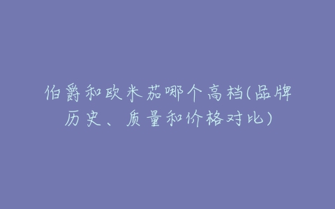 伯爵和欧米茄哪个高档(品牌历史、质量和价格对比)-亿表网 伯爵和欧米茄哪个高档(品牌历史、质量和价格对比)-亿表网