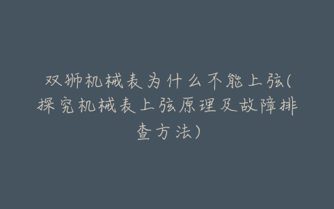 双狮机械表为什么不能上弦(探究机械表上弦原理及故障排查方法)-亿表网 双狮机械表为什么不能上弦(探究机械表上弦原理及故障排查方法)-亿表网