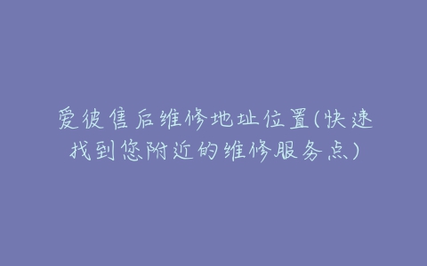 爱彼售后维修地址位置(快速找到您附近的维修服务点)-亿表网 爱彼售后维修地址位置(快速找到您附近的维修服务点)-亿表网