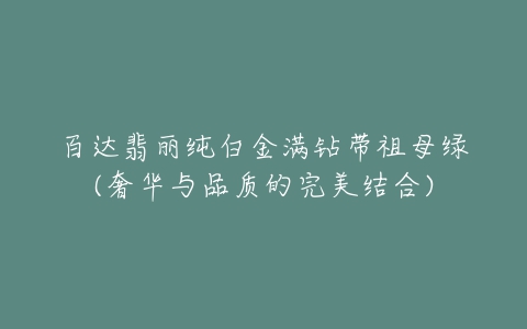 百达翡丽纯白金满钻带祖母绿(奢华与品质的完美结合)