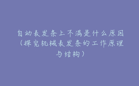 自动表发条上不满是什么原因（探究机械表发条的工作原理与结构）