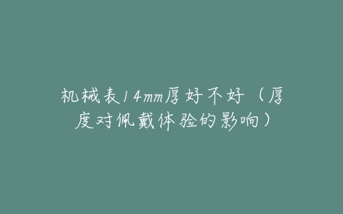 机械表14mm厚好不好（厚度对佩戴体验的影响）