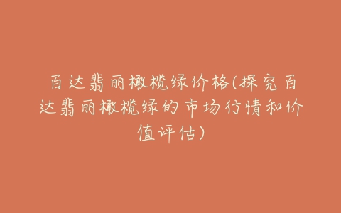 百达翡丽橄榄绿价格(探究百达翡丽橄榄绿的市场行情和价值评估)