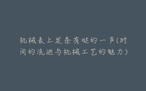 机械表上发条有哒的一声(时间的流逝与机械工艺的魅力)