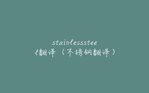 stainlesssteel翻译（不锈钢翻译）