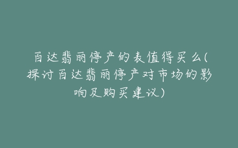 百达翡丽停产的表值得买么(探讨百达翡丽停产对市场的影响及购买建议)