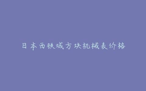 日本西铁城方块机械表价格