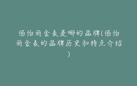 佰伯丽金表是哪的品牌(佰伯丽金表的品牌历史和特点介绍)