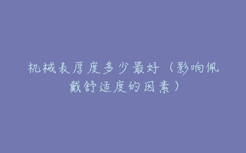 机械表厚度多少最好(影响佩戴舒适度的因素)-亿表网 机械表厚度多少最好(影响佩戴舒适度的因素)-亿表网