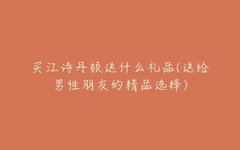 买江诗丹顿送什么礼品(送给男性朋友的精品选择)-亿表网 买江诗丹顿送什么礼品(送给男性朋友的精品选择)-亿表网