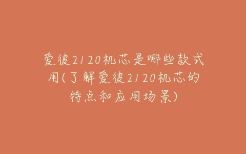 爱彼2120机芯是哪些款式用(了解爱彼2120机芯的特点和应用场景)