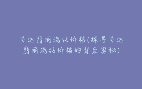 百达翡丽满钻价格(探寻百达翡丽满钻价格的背后奥秘)