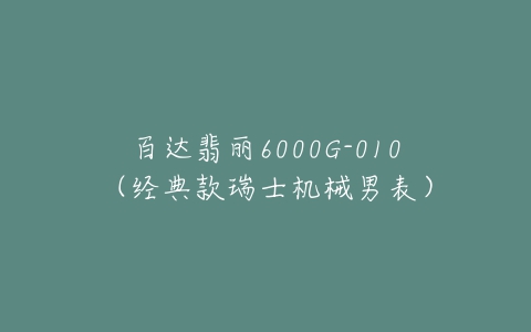 百达翡丽6000G-010(经典款瑞士机械男表)-亿表网 百达翡丽6000G-010(经典款瑞士机械男表)-亿表网