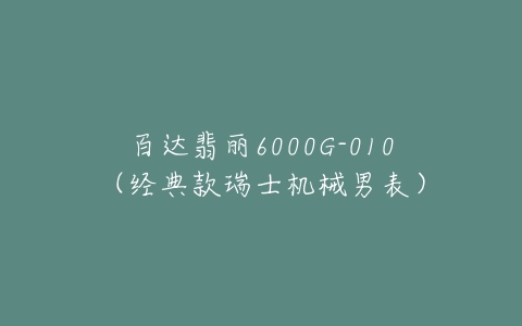 百达翡丽6000G-010（经典款瑞士机械男表）