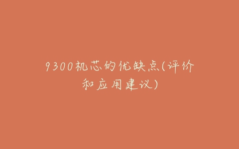 9300机芯的优缺点(评价和应用建议)