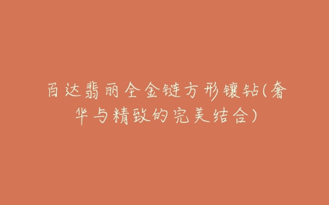 百达翡丽全金链方形镶钻(奢华与精致的完美结合)-亿表网 百达翡丽全金链方形镶钻(奢华与精致的完美结合)-亿表网