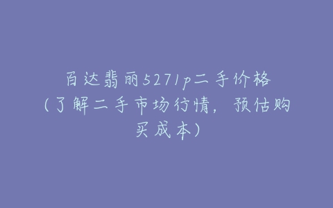 百达翡丽5271p二手价格(了解二手市场行情，预估购买成本)