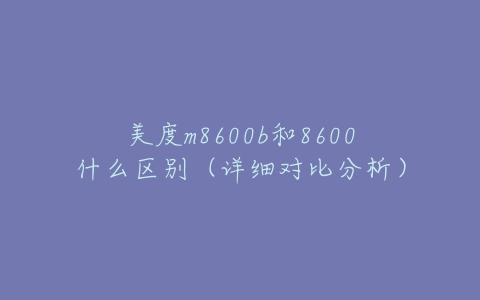 美度m8600b和8600什么区别（详细对比分析）