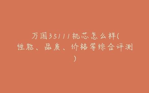 万国35111机芯怎么样(性能、品质、价格等综合评测)-亿表网 万国35111机芯怎么样(性能、品质、价格等综合评测)-亿表网