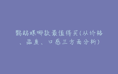 鹦鹉螺哪款最值得买(从价格、品质、口感三方面分析)