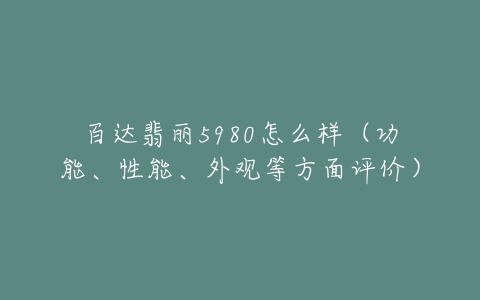 百达翡丽5980怎么样（功能、性能、外观等方面评价）