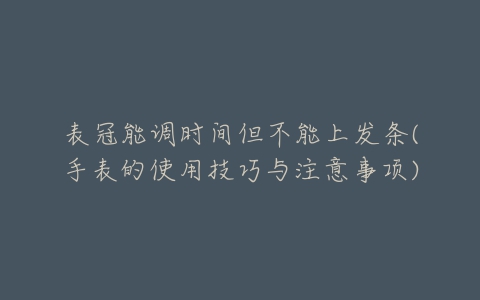 表冠能调时间但不能上发条(手表的使用技巧与注意事项)