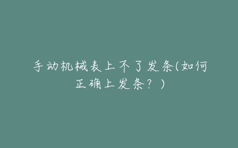 手动机械表上不了发条(如何正确上发条?)-亿表网 手动机械表上不了发条(如何正确上发条?)-亿表网