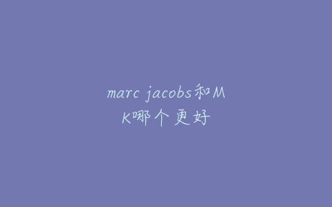 marc jacobs和MK哪个更好