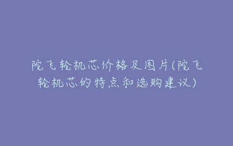 陀飞轮机芯价格及图片(陀飞轮机芯的特点和选购建议)-亿表网 陀飞轮机芯价格及图片(陀飞轮机芯的特点和选购建议)-亿表网