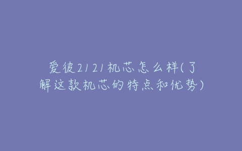 爱彼2121机芯怎么样(了解这款机芯的特点和优势)